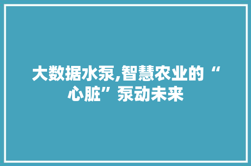 大数据水泵,智慧农业的“心脏”泵动未来