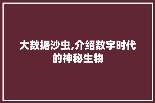 大数据沙虫,介绍数字时代的神秘生物