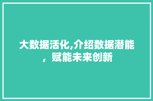 大数据活化,介绍数据潜能，赋能未来创新