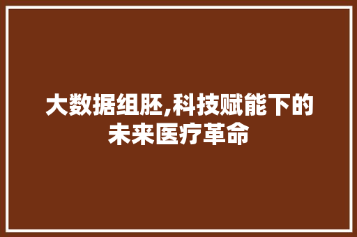 大数据组胚,科技赋能下的未来医疗革命