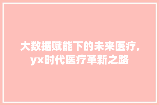 大数据赋能下的未来医疗,yx时代医疗革新之路