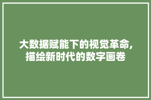 大数据赋能下的视觉革命,描绘新时代的数字画卷