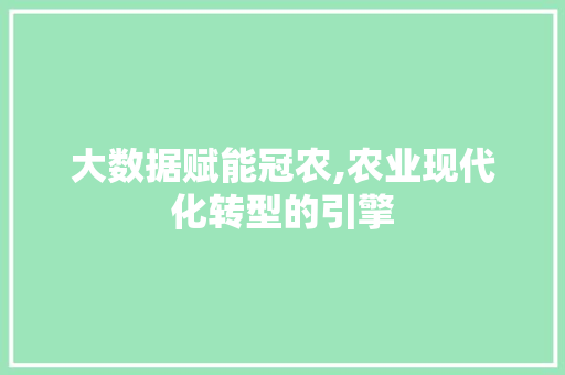 大数据赋能冠农,农业现代化转型的引擎