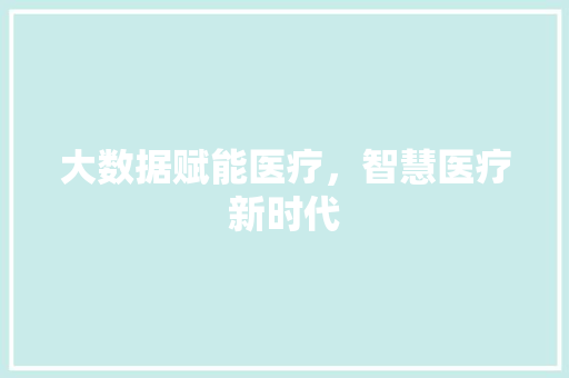 大数据赋能医疗，智慧医疗新时代