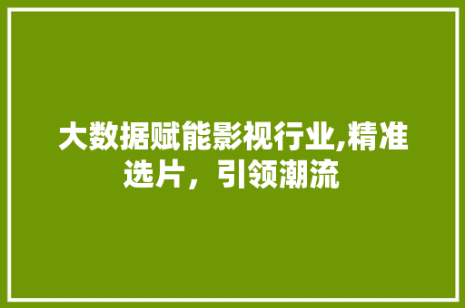 大数据赋能影视行业,精准选片，引领潮流