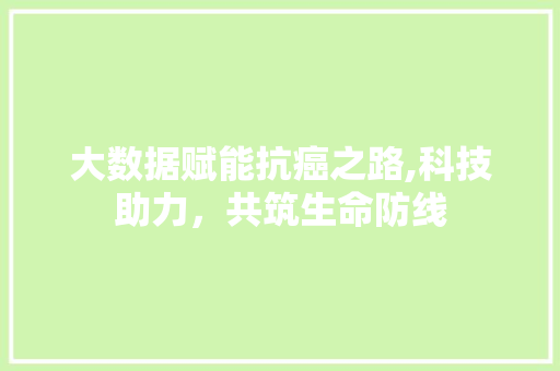 大数据赋能抗癌之路,科技助力，共筑生命防线