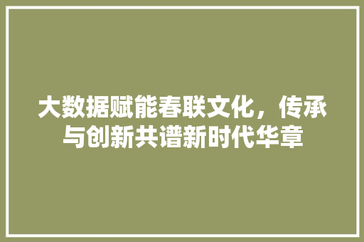 大数据赋能春联文化，传承与创新共谱新时代华章