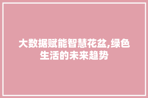 大数据赋能智慧花盆,绿色生活的未来趋势