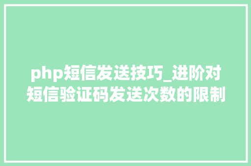 php短信发送技巧_进阶对短信验证码发送次数的限制你用PHP是若何实现的。
