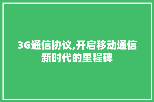 3G通信协议,开启移动通信新时代的里程碑