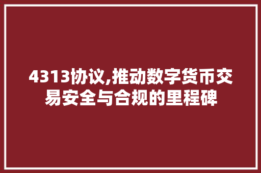 4313协议,推动数字货币交易安全与合规的里程碑