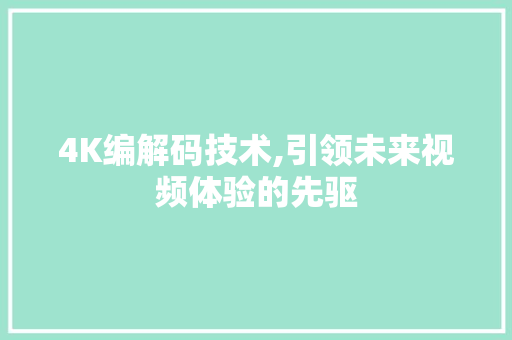 4K编解码技术,引领未来视频体验的先驱