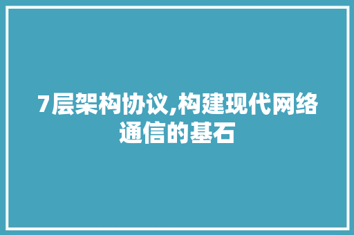 7层架构协议,构建现代网络通信的基石