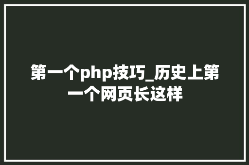 第一个php技巧_历史上第一个网页长这样