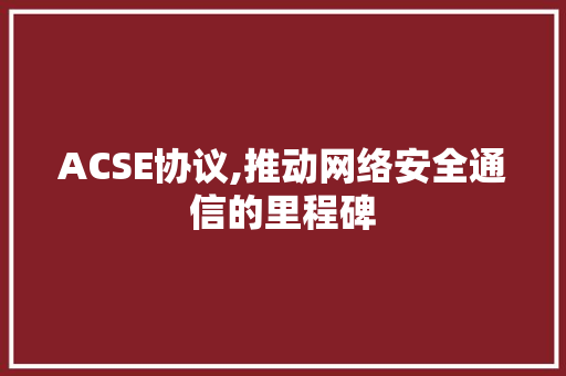 ACSE协议,推动网络安全通信的里程碑