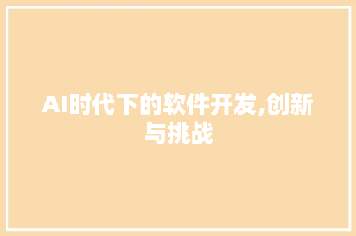 AI时代下的软件开发,创新与挑战