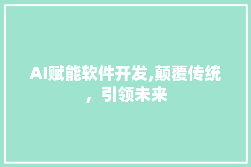 AI赋能软件开发,颠覆传统，引领未来