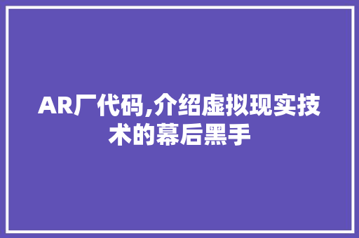 AR厂代码,介绍虚拟现实技术的幕后黑手