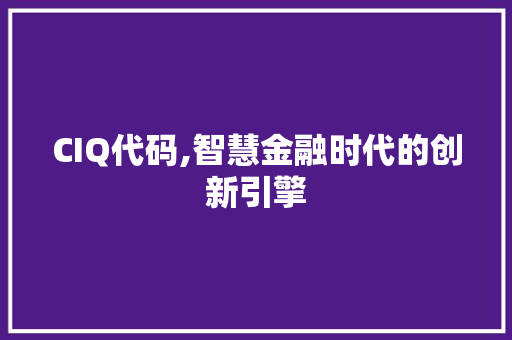 CIQ代码,智慧金融时代的创新引擎