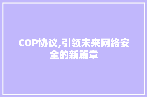 COP协议,引领未来网络安全的新篇章
