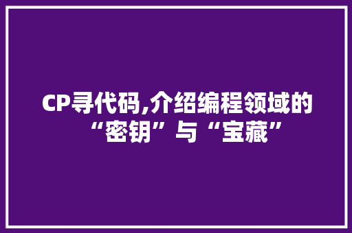 CP寻代码,介绍编程领域的“密钥”与“宝藏”