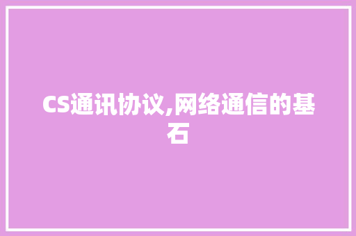 CS通讯协议,网络通信的基石