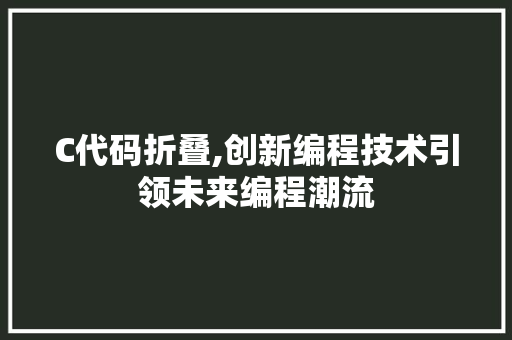 C代码折叠,创新编程技术引领未来编程潮流