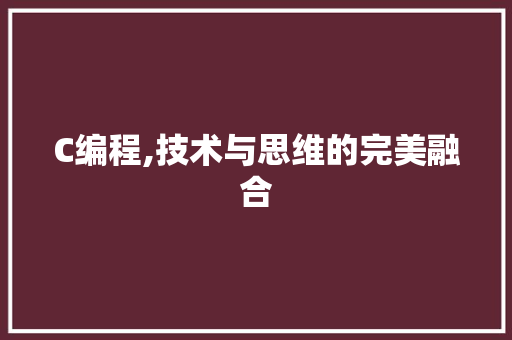 C编程,技术与思维的完美融合