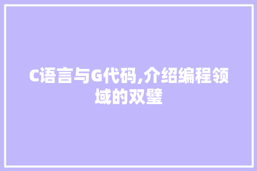 C语言与G代码,介绍编程领域的双璧