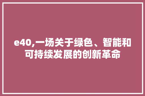 e40,一场关于绿色、智能和可持续发展的创新革命
