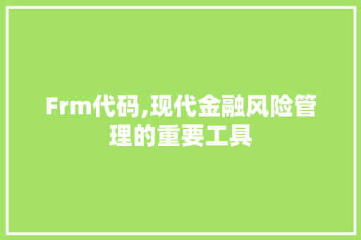 Frm代码,现代金融风险管理的重要工具