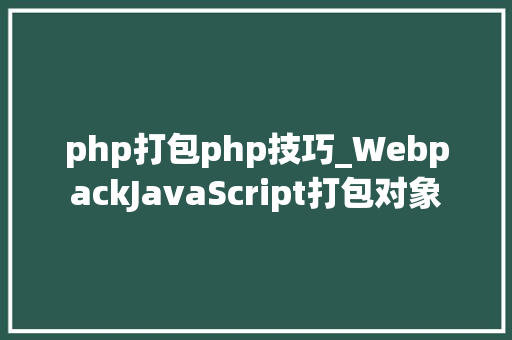 php打包php技巧_WebpackJavaScript打包对象