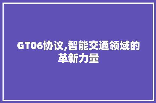 GT06协议,智能交通领域的革新力量