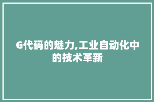 G代码的魅力,工业自动化中的技术革新