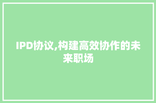 IPD协议,构建高效协作的未来职场