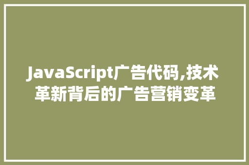JavaScript广告代码,技术革新背后的广告营销变革