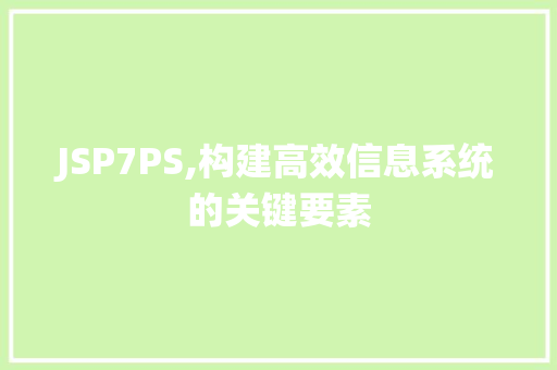 JSP7PS,构建高效信息系统的关键要素