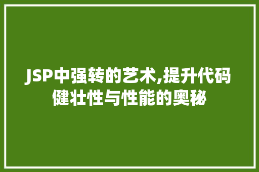 JSP中强转的艺术,提升代码健壮性与性能的奥秘