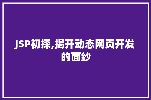 JSP初探,揭开动态网页开发的面纱