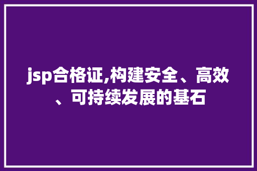 jsp合格证,构建安全、高效、可持续发展的基石