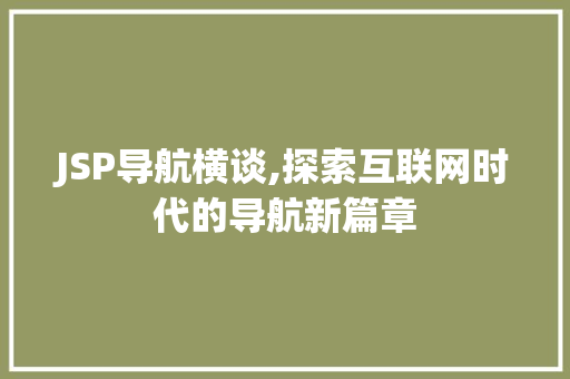 JSP导航横谈,探索互联网时代的导航新篇章