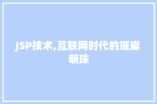 JSP技术,互联网时代的璀璨明珠