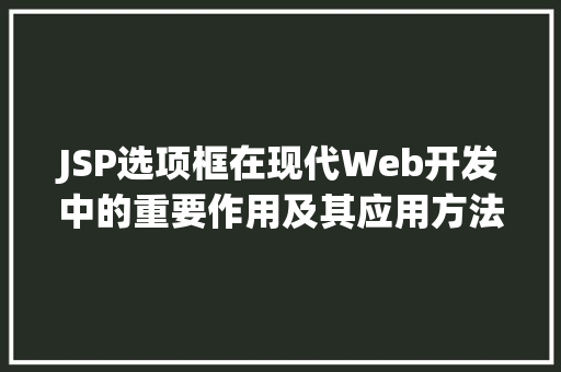 JSP选项框在现代Web开发中的重要作用及其应用方法