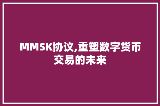 MMSK协议,重塑数字货币交易的未来