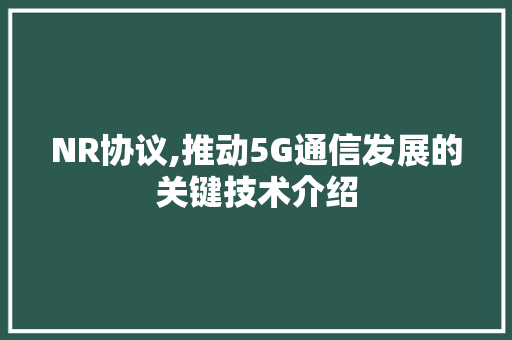 NR协议,推动5G通信发展的关键技术介绍