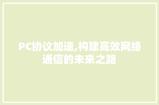 PC协议加速,构建高效网络通信的未来之路