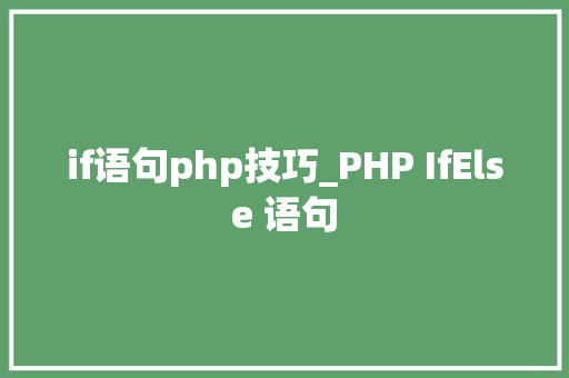 if语句php技巧_PHP IfElse 语句 if语句php技巧_PHP IfElse 语句 Web前端