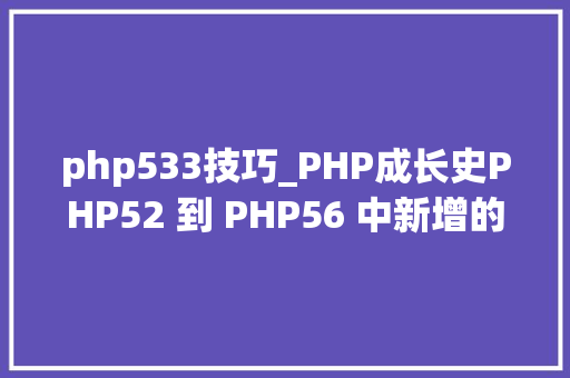 php533技巧_PHP成长史PHP52 到 PHP56 中新增的功能详解