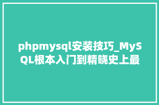 phpmysql安装技巧_MySQL根本入门到精晓史上最简单的mysql数据库安装教程