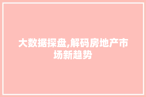 大数据探盘,解码房地产市场新趋势